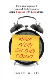 Icon image Make Every Second Count: Time Management Tips and Techniques for More Success with Less Stress