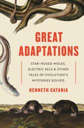 Icon image Great Adaptations: Star-Nosed Moles, Electric Eels, and Other Tales of Evolution’s Mysteries Solved