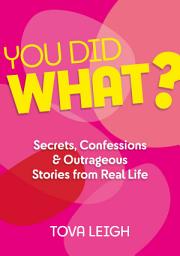 Icon image You Did WHAT?: Secrets, Confessions and Outrageous Stories from Real Life