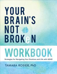 Icon image Your Brain's Not Broken Workbook: Strategies for Navigating Your Emotions and Life with ADHD
