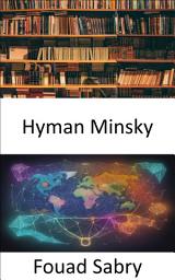 Icon image Hyman Minsky: Descubriendo la sabiduría financiera, una inmersión profunda en el legado de Hyman Minsky