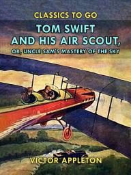 Icon image Tom Swift and His Air Scout, or, Uncle Sam's Mastery of the Sky