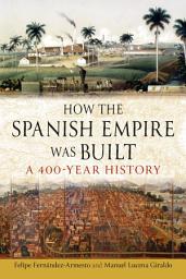 Icon image How the Spanish Empire Was Built: A 400-Year History
