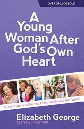 Icon image A Young Woman After God's Own Heart: A Teen's Guide to Friends, Faith, Family, and the Future