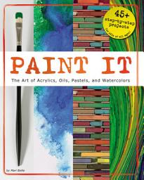 Icon image Paint It: The Art of Acrylics, Oils, Pastels, and Watercolors