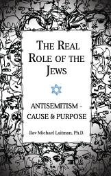 Icon image The Real Role of the Jews: Antisemitism - Cause and Purpose