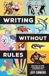Icon image Writing Without Rules: How to Write & Sell a Novel Without Guidelines, Experts, or (Occasionally) Pants
