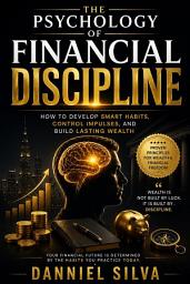 Icon image The Psychology of Financial Discipline: How to Develop Smart Habits, Control Impulses, and Build Lasting Wealth