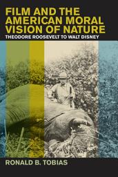 Icon image Film and the American Moral Vision of Nature: Theodore Roosevelt to Walt Disney