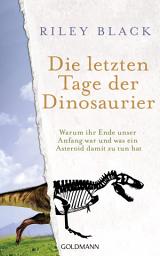 Icon image Die letzten Tage der Dinosaurier: Warum ihr Ende unser Anfang war und was ein Asteroid damit zu tun hat