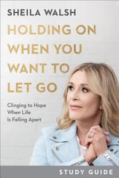Icon image Holding On When You Want to Let Go Study Guide: Clinging to Hope When Life Is Falling Apart