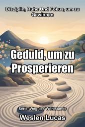 Icon image Geduld, um zu Prosperieren: Disziplin, Ruhe Und Fokus, um zu Gewinnen