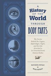 Icon image A History of the World Through Body Parts: The Stories Behind the Organs, Appendages, Digits, and the Like Attached to (or Detached from) Famous Bodies