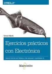 Icon image Ejercicios prácticos con Electrónica: Proyectos de electrónica con Arduino y Raspberry Pi