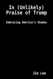Icon image In (Unlikely) Praise of Trump: Embracing America’s Shadow