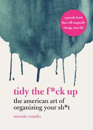 Icon image Tidy the F*ck Up: The American Art of Organizing Your Sh*t