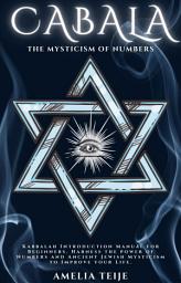 Icon image Cabala - The Mysticism of Numbers: Kabbalah Introduction Manual for Beginners. Harness the power of Numbers and Ancient Jewish Mysticism to Improve your Life