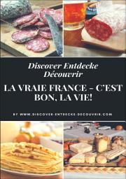 Icon image Discover Entdecke Découvrir La Vraie France - C'est bon, la vie!: Literarische Schlemmer Reise durch die Departements. Bon Appétit!