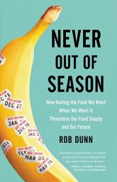 Icon image Never Out of Season: How Having the Food We Want When We Want It Threatens Our Food Supply and Our Future