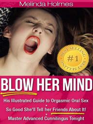 Icon image Blow Her Mind: His Illustrated Guide to Orgasmic Oral Sex So Good She'll Tell her Friends About It! Master Advanced Cunnilingus Tonight
