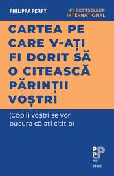 Icon image Cartea pe care v-ați fi dorit să o citească părinții voștri: (Copiii voștri se vor bucura că ați citit-o)