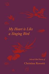 Icon image My Heart is Like a Singing Bird - Selected Bird Poems of Christina Rossetti