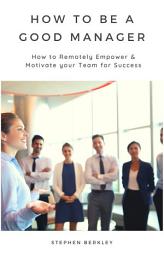 Icon image How to Be a Good Manager: How to Remotely Empower & Motivate your Team for Success