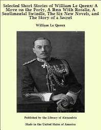 Icon image Selected Short Stories of William Le Queux: A Move on the Forty, A Run With Rosalie, A Sentimental Swindle, The Six New Novels, and The Story of a Secret