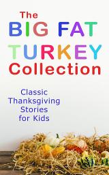 Icon image The Big Fat Turkey Collection: Classic Thanksgiving Stories for Kids: 40+ Tales in One Volume: Mrs. November's Party, How We Kept Thanksgiving at Oldtown, Millionaire Mike's Thanksgiving, The White Turkey's Wing, A Mystery in the Kitchen and many more