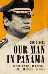 Icon image Our Man in Panama: The Shrewd Rise and Brutal Fall of Manuel Noriega