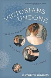 Icon image Victorians Undone: Tales of the Flesh in the Age of Decorum