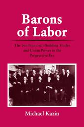 Icon image Barons of Labor: The San Francisco Building Trades and Union Power in the Progressive Era