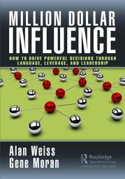 Icon image Million Dollar Influence: How to Drive Powerful Decisions through Language, Leverage, and Leadership