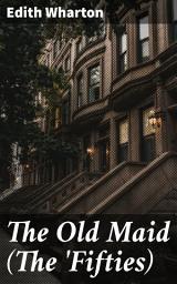 Icon image The Old Maid (The 'Fifties): Love, Betrayal, and Society: A Tale of 1850s New York