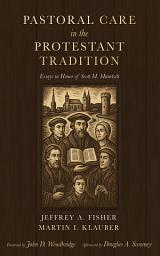 Icon image Pastoral Care in the Protestant Tradition: Essays in Honor of Scott M. Manetsch