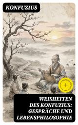 Icon image Weisheiten des Konfuzius: Gespräche und Lebensphilosophie: Bereicherte Ausgabe.