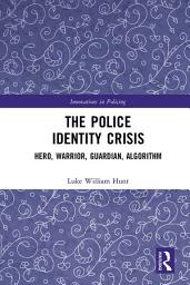 Icon image The Police Identity Crisis: Hero, Warrior, Guardian, Algorithm