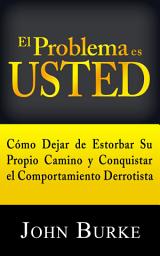 Icon image El Problema es USTED: Cómo Dejar de Estorbar Su Propio Camino y Conquistar el Comportamiento Derrotista