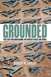 Icon image Grounded: The Case for Abolishing the United States Air Force