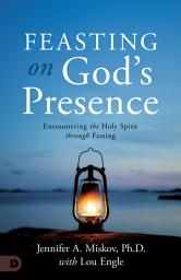 Icon image Feasting on God's Presence: 40 Days of Encountering the Holy Spirit through Fasting