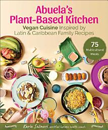 Icon image Abuela's Plant-Based Kitchen: Vegan Cuisine Inspired by Latin & Caribbean Family Recipes