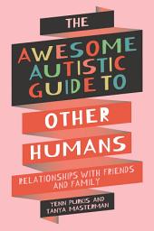 Icon image The Awesome Autistic Guide to Other Humans: Relationships with Friends and Family