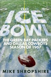 Icon image The Ice Bowl: The Green Bay Packers and Dallas Cowboys Season of 1967