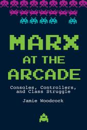 Icon image Marx at the Arcade: Consoles, Controllers, and Class Struggle