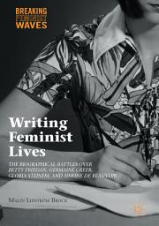 Icon image Writing Feminist Lives: The Biographical Battles over Betty Friedan, Germaine Greer, Gloria Steinem, and Simone de Beauvoir