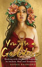 Icon image You Are a Goddess: Working with the Sacred Feminine to Awaken, Heal and Transform