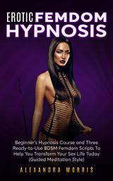 Icon image Erotic Femdom Hypnosis: Beginner's Hypnosis Course and Three Ready-to-Use BDSM Femdom Scripts To Help You Transform Your Sex Life Today