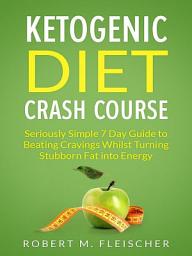 Icon image Ketogenic Diet Crash Course: Seriously Simple 7 Day Guide to Beating Cravings Whilst Turning Stubborn Fat into Energy