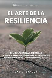 Icon image EL ARTE DE LA RESILIENCIA: CÓMO SUPERAR LA ADVERSIDAD Y DESARROLLAR LA CAPACIDAD DE ADAPTARSE Y RECUPERARSE ANTE LOS RETOS DE LA VIDA