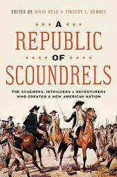 Icon image A Republic of Scoundrels: The Schemers, Intriguers, and Adventurers Who Created a New American Nation